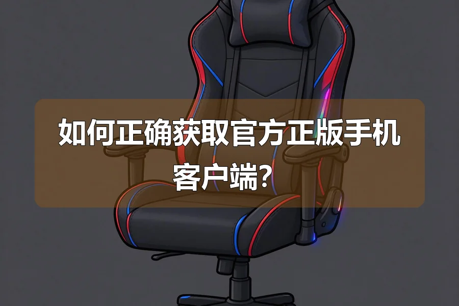 如何正确获取官方正版手机客户端?