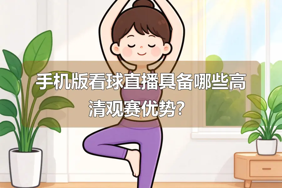 手机版看球直播具备哪些高清观赛优势？
